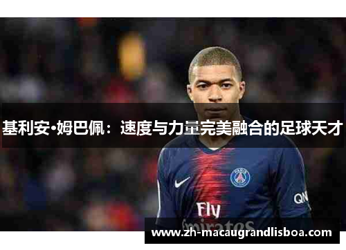 基利安·姆巴佩：速度与力量完美融合的足球天才