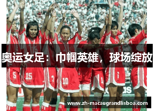 奥运女足：巾帼英雄，球场绽放