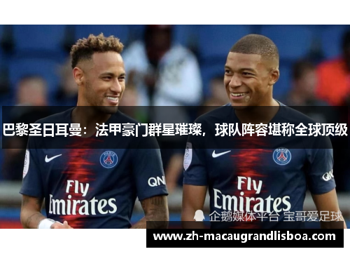 巴黎圣日耳曼：法甲豪门群星璀璨，球队阵容堪称全球顶级