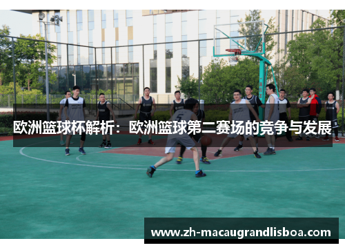 欧洲篮球杯解析：欧洲篮球第二赛场的竞争与发展