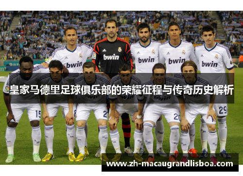皇家马德里足球俱乐部的荣耀征程与传奇历史解析