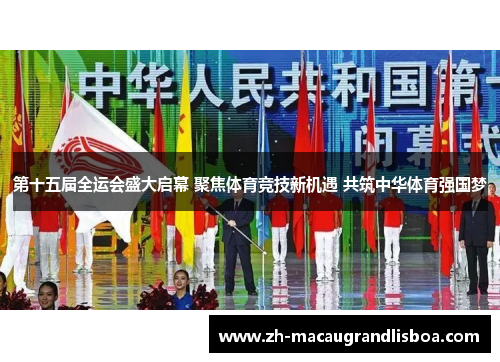 第十五届全运会盛大启幕 聚焦体育竞技新机遇 共筑中华体育强国梦