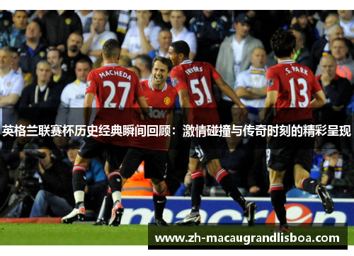 英格兰联赛杯历史经典瞬间回顾：激情碰撞与传奇时刻的精彩呈现