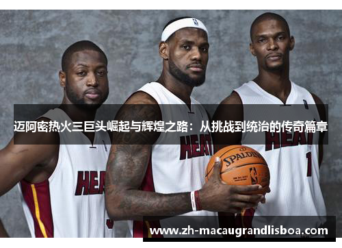 迈阿密热火三巨头崛起与辉煌之路：从挑战到统治的传奇篇章