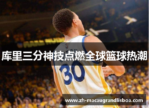库里三分神技点燃全球篮球热潮 库里三分神技点燃全球篮球热潮