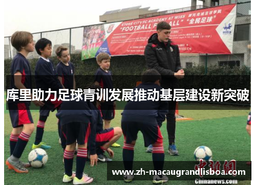 库里助力足球青训发展推动基层建设新突破 库里助力足球青训发展推动基层建设新突破