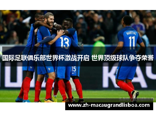 国际足联俱乐部世界杯激战开启 世界顶级球队争夺荣誉 国际足联俱乐部世界杯激战开启 世界顶级球队争夺荣誉
