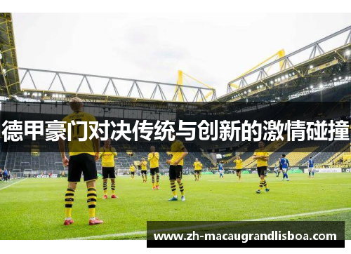 德甲豪门对决传统与创新的激情碰撞 德甲豪门对决传统与创新的激情碰撞
