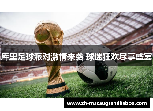 库里足球派对激情来袭 球迷狂欢尽享盛宴 库里足球派对激情来袭 球迷狂欢尽享盛宴
