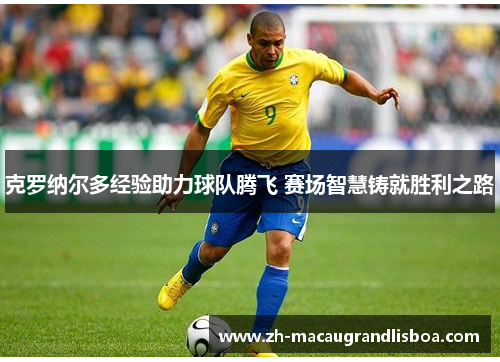 克罗纳尔多经验助力球队腾飞 赛场智慧铸就胜利之路