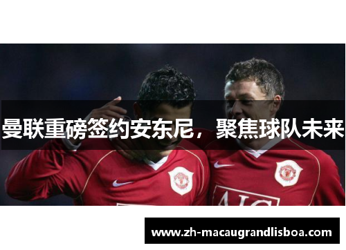 曼联重磅签约安东尼，聚焦球队未来