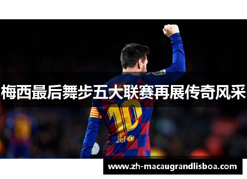 梅西最后舞步五大联赛再展传奇风采